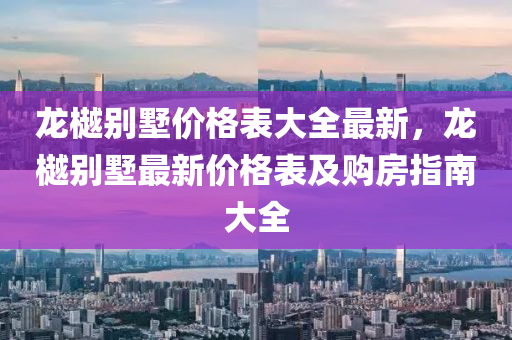 龙樾别墅价格表大全最新，龙樾别墅最新价格表及购房指南大全