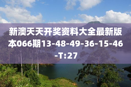新澳天天开奖资料大全最新版本066期13-48-49-36-15-46-T:27