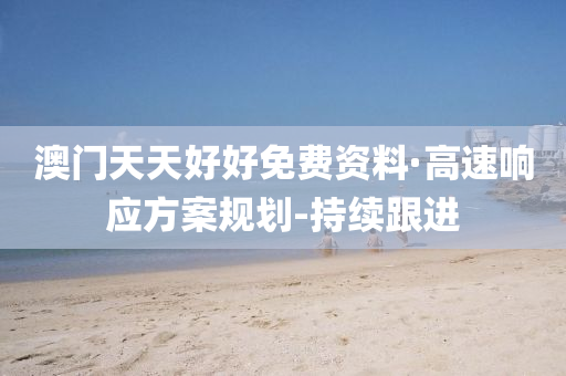 澳门天天好好免费资料·高速响应方案规划-持续跟进