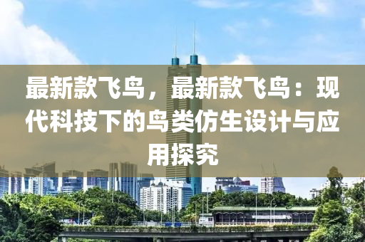 最新款飞鸟，最新款飞鸟：现代科技下的鸟类仿生设计与应用探究