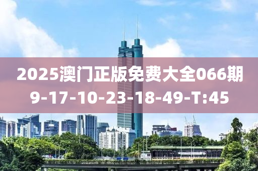 2025澳门正版免费大全066期9-17-10-23-18-49-T:45