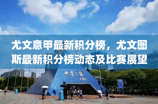 尤文意甲最新积分榜，尤文图斯最新积分榜动态及比赛展望