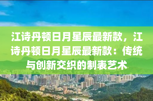 江诗丹顿日月星辰最新款，江诗丹顿日月星辰最新款：传统与创新交织的制表艺术