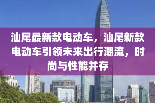 汕尾最新款电动车，汕尾新款电动车引领未来出行潮流，时尚与性能并存