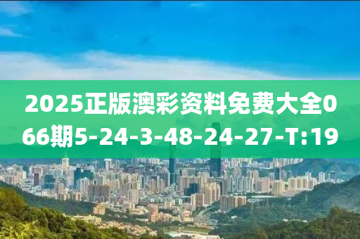 2025正版澳彩资料免费大全066期5-24-3-48-24-27-T:19