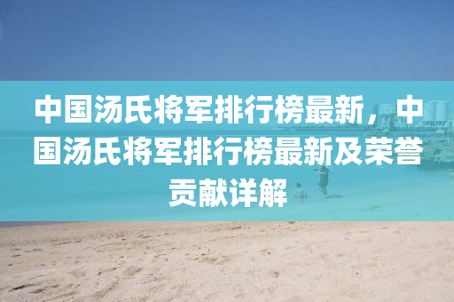 中国汤氏将军排行榜最新，中国汤氏将军排行榜最新及荣誉贡献详解