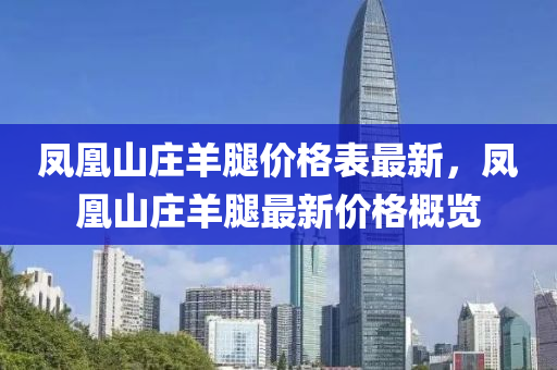 凤凰山庄羊腿价格表最新，凤凰山庄羊腿最新价格概览