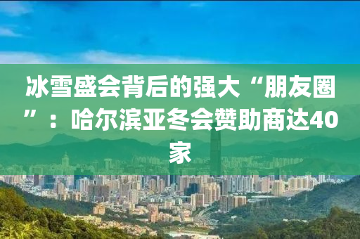 冰雪盛会背后的强大“朋友圈”：哈尔滨亚冬会赞助商达40家