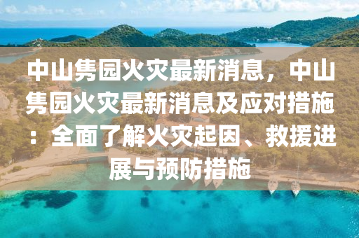 中山隽园火灾最新消息，中山隽园火灾最新消息及应对措施：全面了解火灾起因、救援进展与预防措施