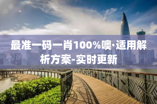 最准一码一肖100%噢·适用解析方案-实时更新
