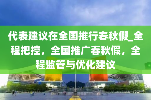 代表建议在全国推行春秋假_全程把控，全国推广春秋假，全程监管与优化建议