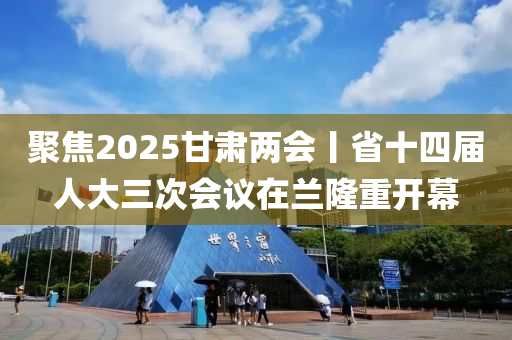 聚焦2025甘肃两会丨省十四届人大三次会议在兰隆重开幕