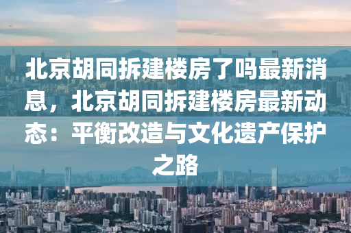 北京胡同拆建楼房了吗最新消息，北京胡同拆建楼房最新动态：平衡改造与文化遗产保护之路