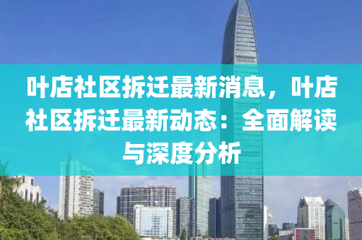 叶店社区拆迁最新消息，叶店社区拆迁最新动态：全面解读与深度分析