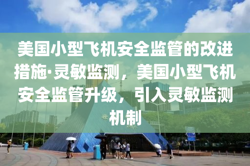 美国小型飞机安全监管的改进措施·灵敏监测，美国小型飞机安全监管升级，引入灵敏监测机制