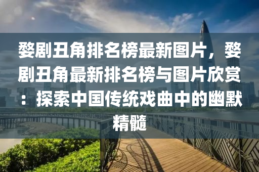 婺剧丑角排名榜最新图片，婺剧丑角最新排名榜与图片欣赏：探索中国传统戏曲中的幽默精髓