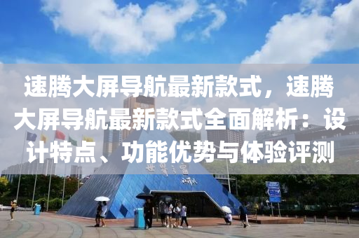 速腾大屏导航最新款式，速腾大屏导航最新款式全面解析：设计特点、功能优势与体验评测