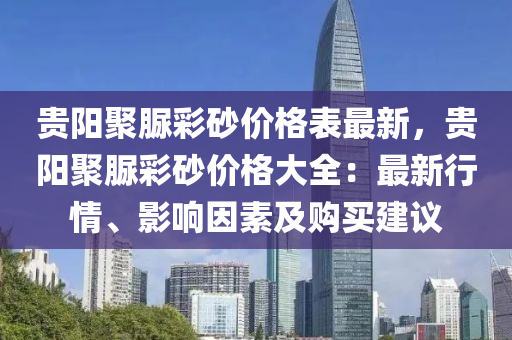 贵阳聚脲彩砂价格表最新，贵阳聚脲彩砂价格大全：最新行情、影响因素及购买建议