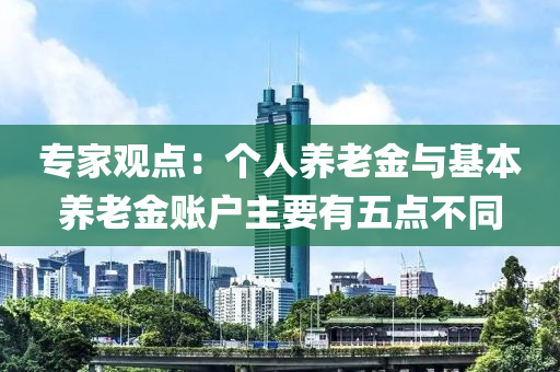 专家观点：个人养老金与基本养老金账户主要有五点不同