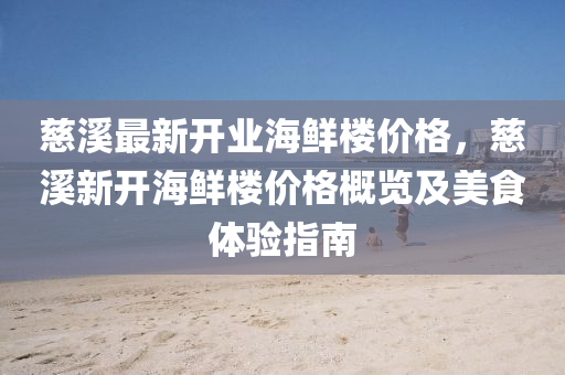 慈溪最新开业海鲜楼价格，慈溪新开海鲜楼价格概览及美食体验指南