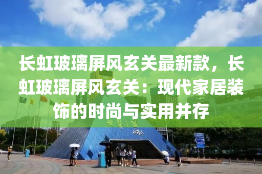 长虹玻璃屏风玄关最新款，长虹玻璃屏风玄关：现代家居装饰的时尚与实用并存