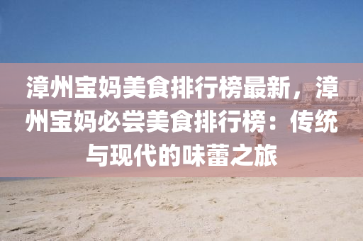 漳州宝妈美食排行榜最新，漳州宝妈必尝美食排行榜：传统与现代的味蕾之旅
