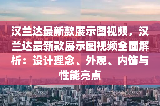 汉兰达最新款展示图视频，汉兰达最新款展示图视频全面解析：设计理念、外观、内饰与性能亮点