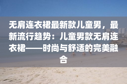 无肩连衣裙最新款儿童男，最新流行趋势：儿童男款无肩连衣裙——时尚与舒适的完美融合