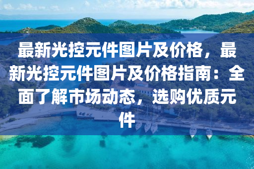最新光控元件图片及价格，最新光控元件图片及价格指南：全面了解市场动态，选购优质元件