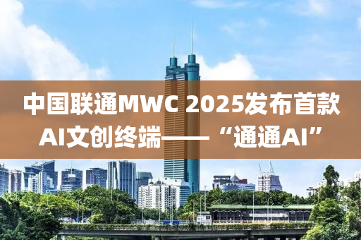 中国联通MWC 2025发布首款AI文创终端——“通通AI”