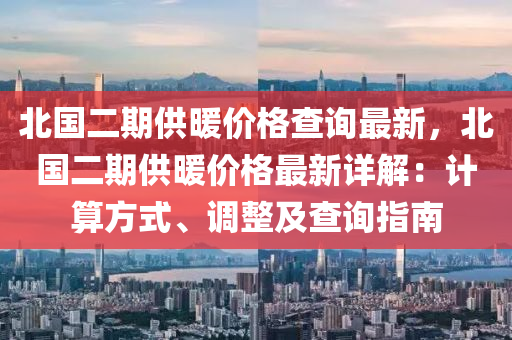 北国二期供暖价格查询最新，北国二期供暖价格最新详解：计算方式、调整及查询指南