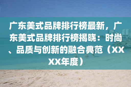 广东美式品牌排行榜最新，广东美式品牌排行榜揭晓：时尚、品质与创新的融合典范（XXXX年度）