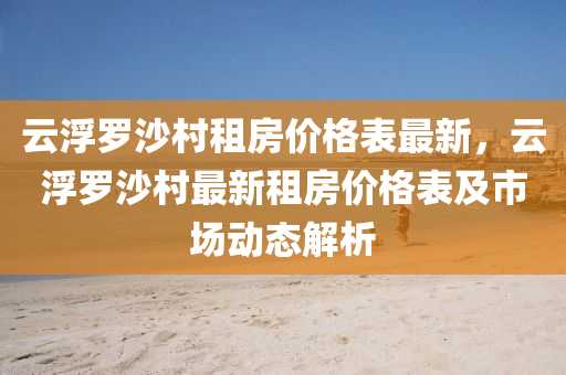 云浮罗沙村租房价格表最新，云浮罗沙村最新租房价格表及市场动态解析