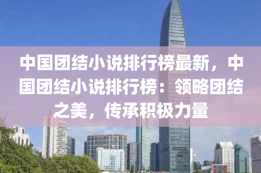 中国团结小说排行榜最新，中国团结小说排行榜：领略团结之美，传承积极力量