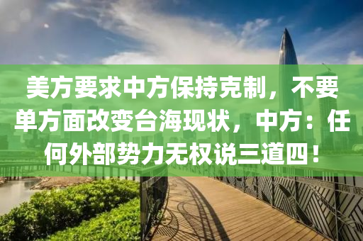 美方要求中方保持克制，不要单方面改变台海现状，中方：任何外部势力无权说三道四！
