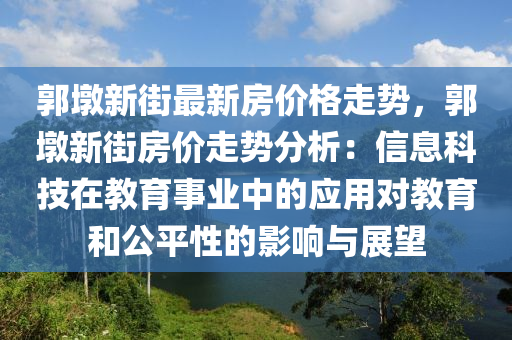 郭墩新街最新房价格走势，郭墩新街房价走势分析：信息科技在教育事业中的应用对教育和公平性的影响与展望