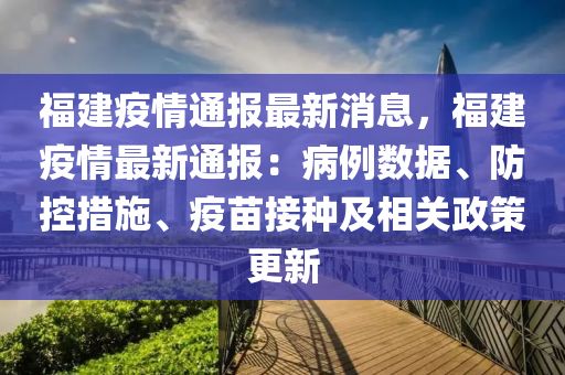 福建疫情通报最新消息，福建疫情最新通报：病例数据、防控措施、疫苗接种及相关政策更新