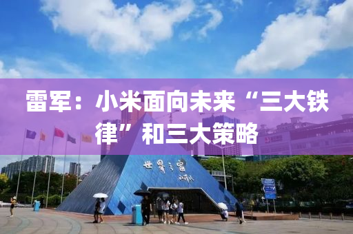 雷军：小米面向未来“三大铁律”和三大策略