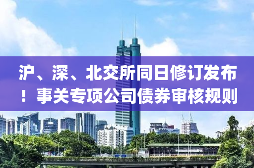 沪、深、北交所同日修订发布！事关专项公司债券审核规则