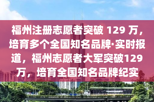 福州注册志愿者突破 129 万，培育多个全国知名品牌·实时报道，福州志愿者大军突破129万，培育全国知名品牌纪实