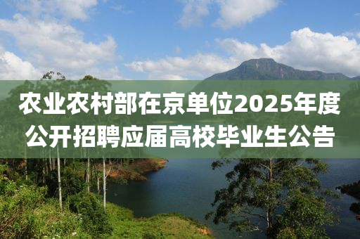 农业农村部在京单位2025年度公开招聘应届高校毕业生公告