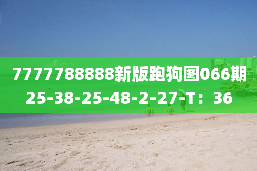 7777788888新版跑狗图066期25-38-25-48-2-27-T：36