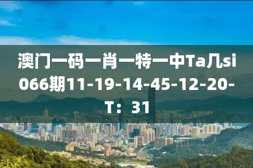 澳门一码一肖一特一中Ta几si066期11-19-14-45-12-20-T：31