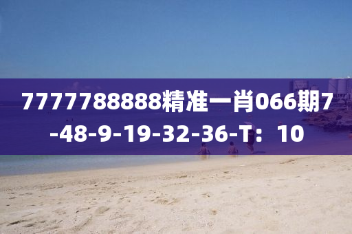 7777788888精准一肖066期7-48-9-19-32-36-T：10