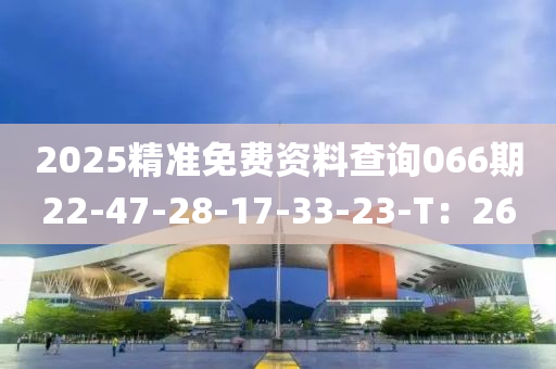 2025精准免费资料查询066期22-47-28-17-33-23-T：26
