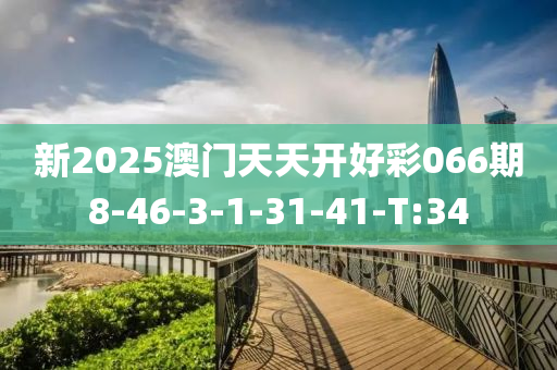 新2025澳门天天开好彩066期8-46-3-1-31-41-T:34