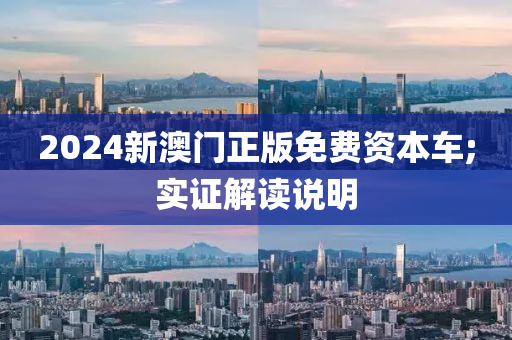 2024新澳门正版免费资本车;实证解读说明