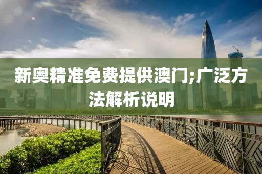 新奥精准免费提供澳门;广泛方法解析说明