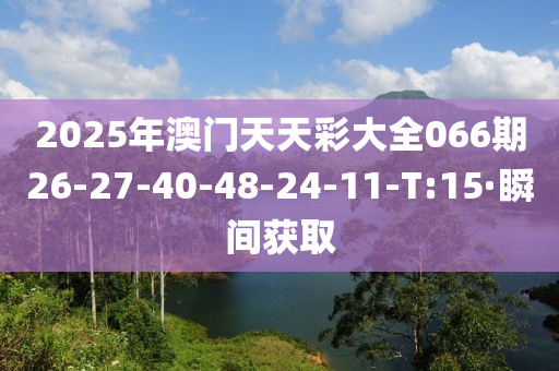 2025年澳门天天彩大全066期26-27-40-48-24-11-T:15·瞬间获取