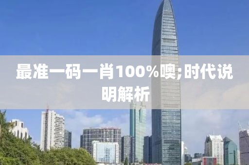 最准一码一肖100%噢;时代说明解析